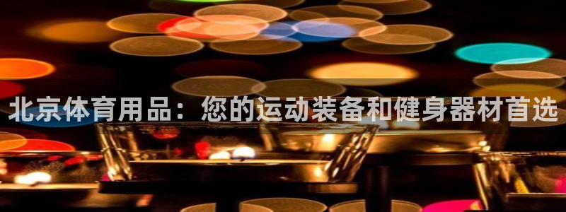 欧陆娱乐是干什么的：北京体育用品：您的运动装备和健身