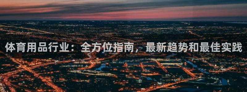 欧陆娱乐注册链接：体育用品行业：全方位指南，最新趋势