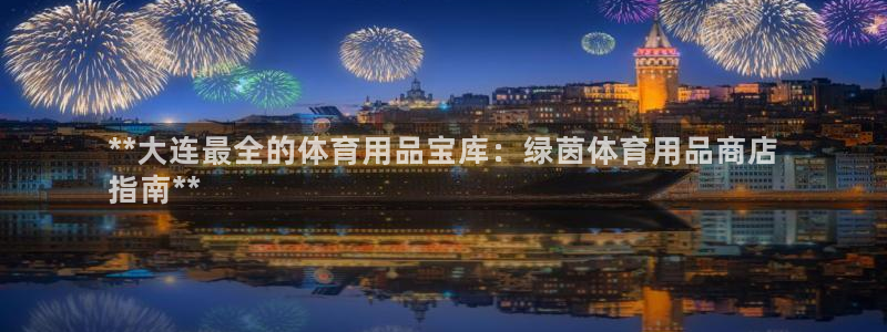 欧陆娱乐能赚钱吗知乎：**大连最全的体育用品宝库：绿