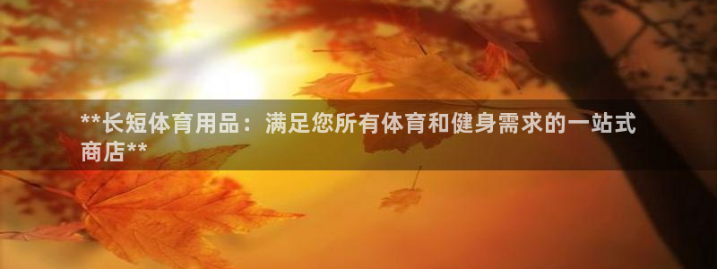 欧陆娱乐系统教程：**长短体育用品：满足您所有体育和
