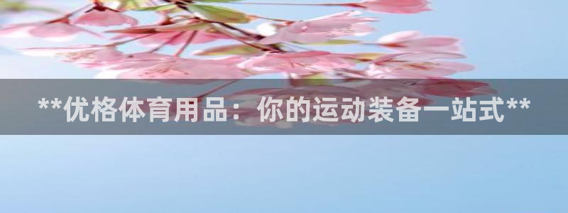 欧陆娱乐注册代理多少钱：**优格体育用品：你的运动装