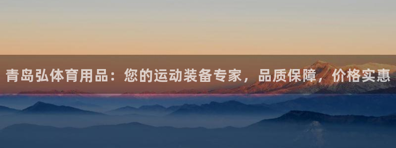 欧陆娱乐官网入口网址：青岛弘体育用品：您的运动装备专