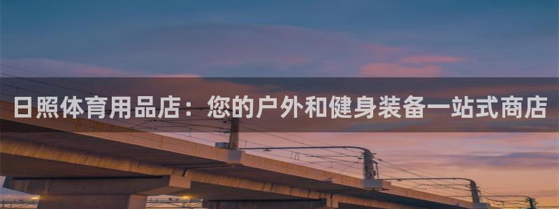 欧陆娱乐游戏特色：日照体育用品店：您的户外和健身装备