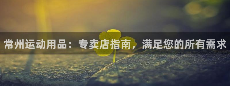 欧陆娱乐官网注册中心：常州运动用品：专卖店指南，满足