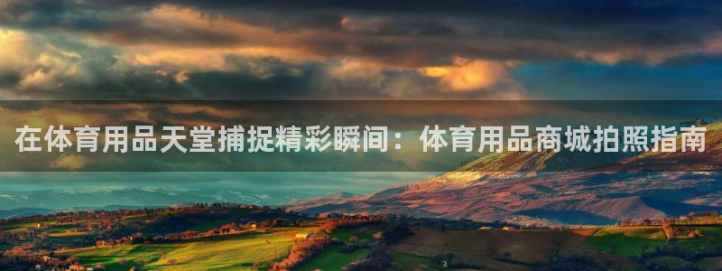 欧陆娱乐注册链接怎么弄出来：在体育用品天堂捕捉精彩瞬