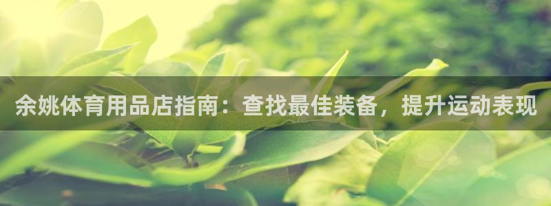 欧陆娱乐欢迎访问：余姚体育用品店指南：查找最佳装备，