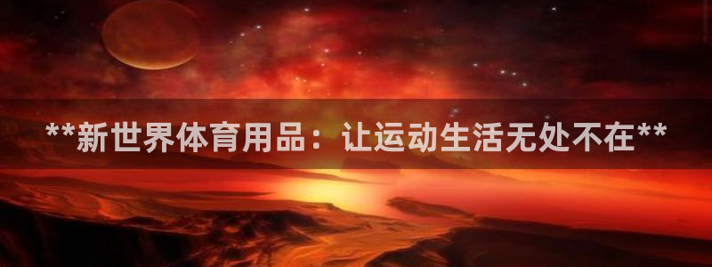 欧陆娱乐代理 贴吧：**新世界体育用品：让运动生活无