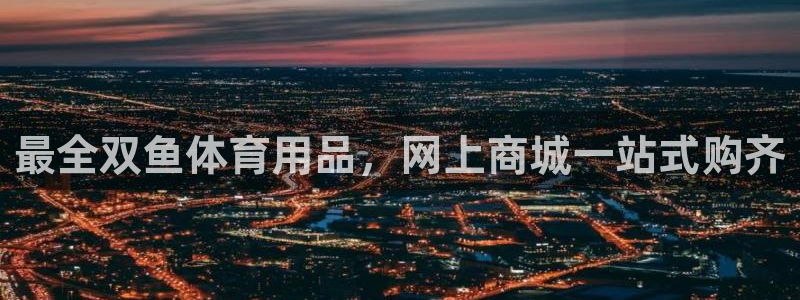 欧陆娱乐官网首页网址：最全双鱼体育用品，网上商城一站