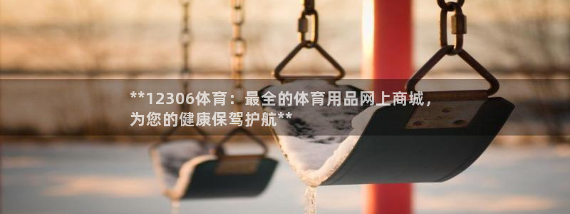 欧陆娱乐共创美好：**12306体育：最全的体育用品