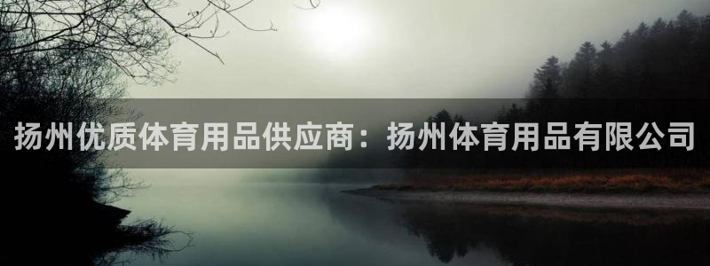 欧陆娱乐总代理是谁：扬州优质体育用品供应商：扬州体育