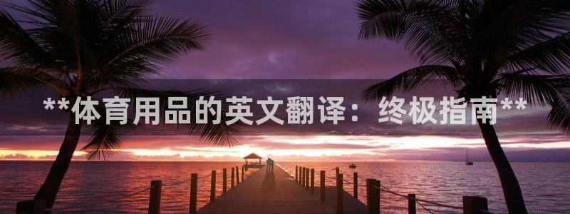 欧陆娱乐是资金盘吗：**体育用品的英文翻译：终极指南