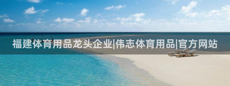欧陆娱乐代理多少个点位啊：福建体育用品龙头企业|伟志