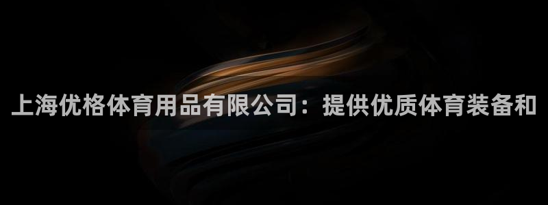 欧陆娱乐登录注册平台官网：上海优格体育用品有限公司：