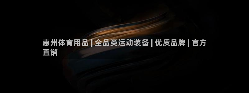 欧陆娱乐平台咋样啊安全吗：惠州体育用品 | 全品类运