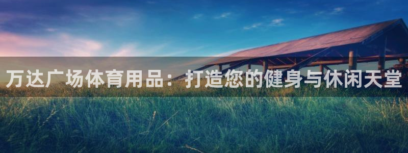 欧陆娱乐总代理：万达广场体育用品：打造您的健身与休闲