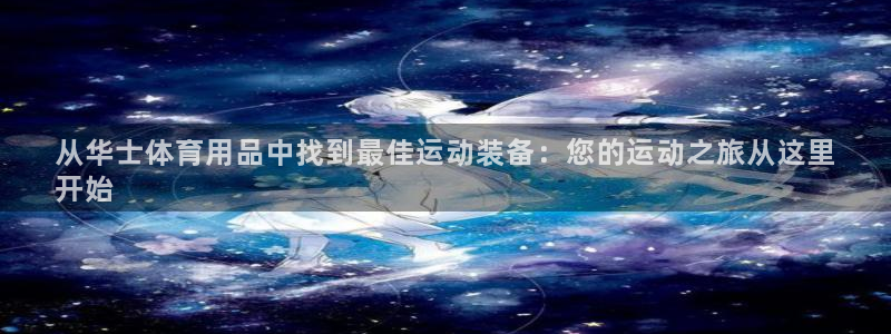 欧陆娱乐共创美好时刻：从华士体育用品中找到最佳运动装