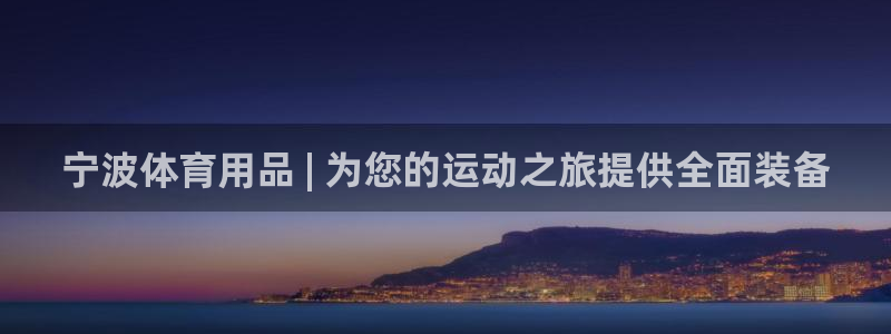 欧陆娱乐官网入口下载：宁波体育用品 | 为您的运动之