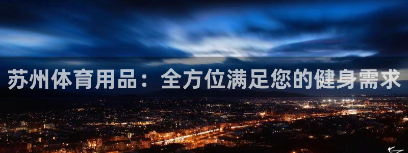欧陆娱乐官网入口网址：苏州体育用品：全方位满足您的健