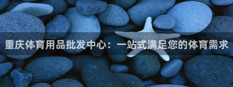 欧陆娱乐官网下载安装手机版：重庆体育用品批发中心：一