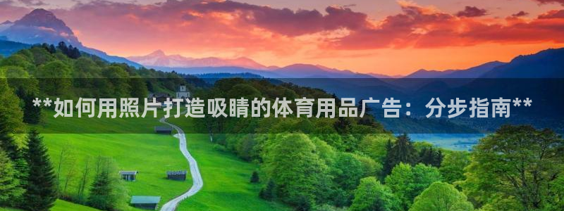 欧陆娱乐官方网站首页：**如何用照片打造吸睛的体育用