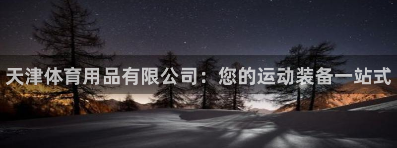 欧陆娱乐app攻略下载：天津体育用品有限公司：您的运