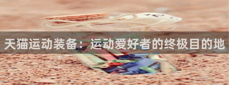 欧陆娱乐不让提现：天猫运动装备：运动爱好者的终极目的