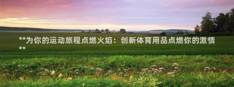 欧陆娱乐的故事：**为你的运动旅程点燃火焰：创新体育