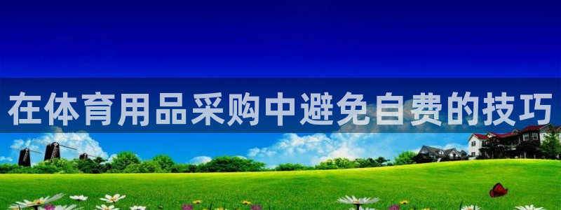 欧陆娱乐代理 贴吧怎么样：在体育用品采购中避免自费的