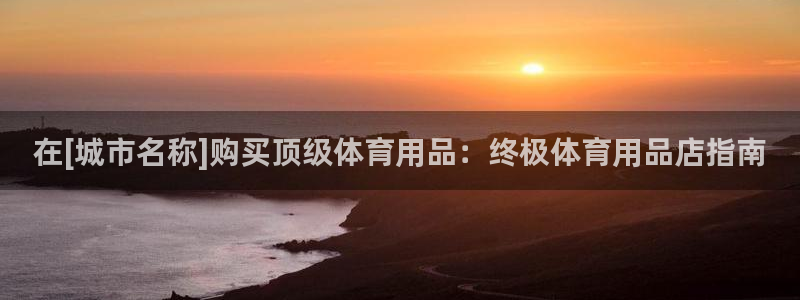 欧陆娱乐注册代理：在[城市名称]购买顶级体育用品：终