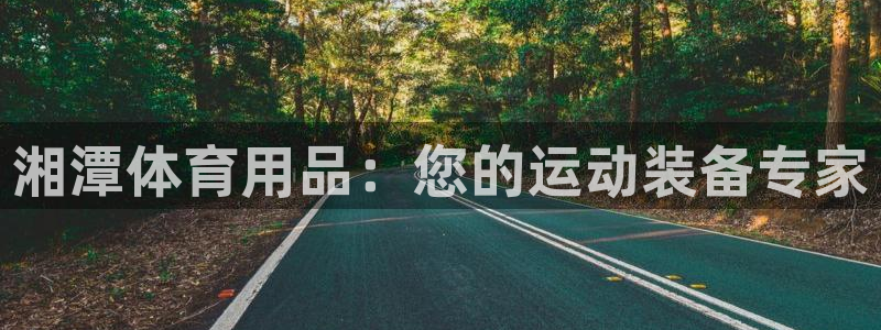 欧陆娱乐访问：湘潭体育用品：您的运动装备专家