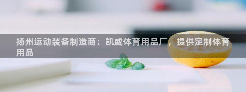 欧陆娱乐平台登录不上去怎么办：扬州运动装备制造商：凯