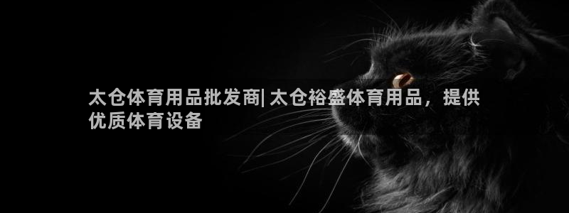 欧陆娱乐注册代理多少钱啊：太仓体育用品批发商| 太仓