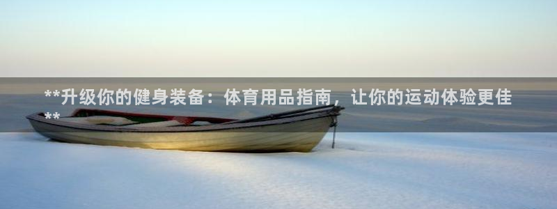 欧陆娱乐登陆官网：**升级你的健身装备：体育用品指南