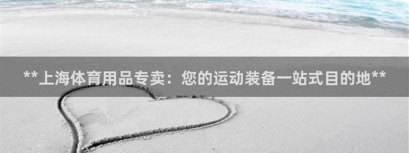 欧陆娱乐平台登陆地址在哪看：**上海体育用品专卖：您