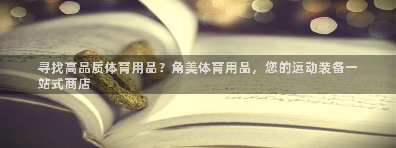 欧陆娱乐挂机怎么玩：寻找高品质体育用品？角美体育用品