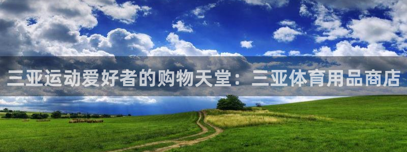 欧陆娱乐能提现嘛安全吗：三亚运动爱好者的购物天堂：三