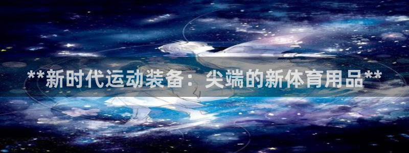欧陆娱乐游戏特色：**新时代运动装备：尖端的新体育用