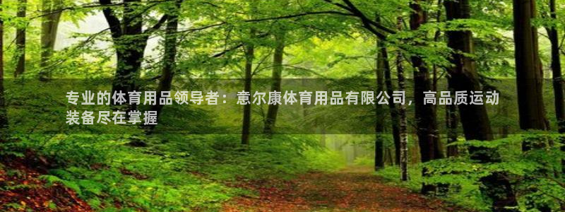 欧陆娱乐会员多少钱：专业的体育用品领导者：意尔康体育