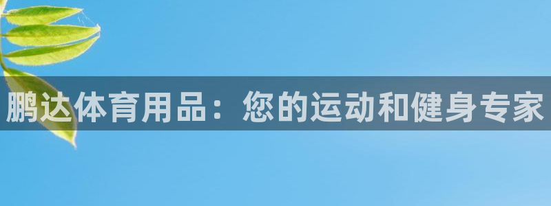 欧陆娱乐欢迎访问：鹏达体育用品：您的运动和健身专家
