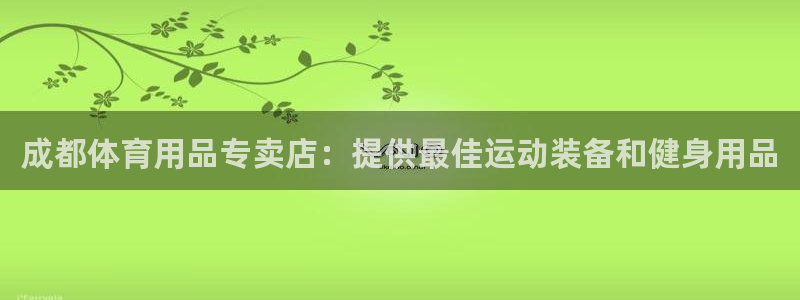 欧陆娱乐平台咋样啊赚钱：成都体育用品专卖店：提供最佳