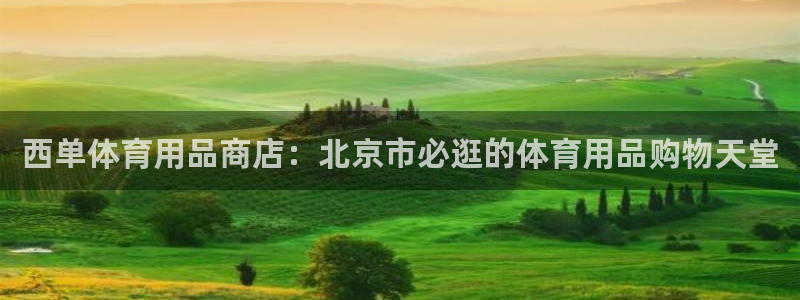 欧陆娱乐请输入USDT地址：西单体育用品商店：北京市
