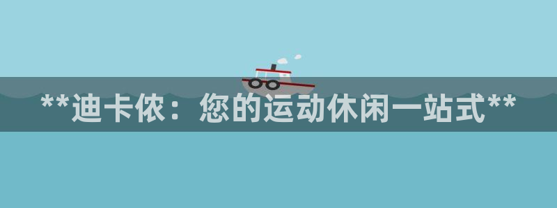欧陆娱乐计划预测软件有哪些：**迪卡侬：您的运动休闲