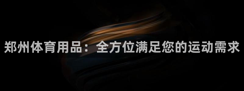 欧陆商城：郑州体育用品：全方位满足您的运动需求