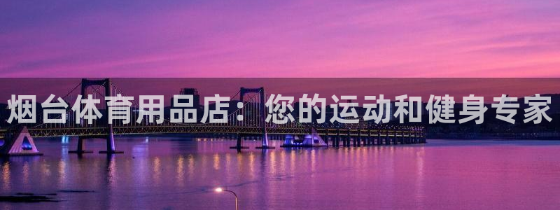 欧陆娱乐挂机怎么玩游戏：烟台体育用品店：您的运动和健