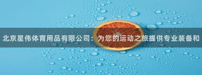 欧陆娱乐天富主管：北京星伟体育用品有限公司：为您的运