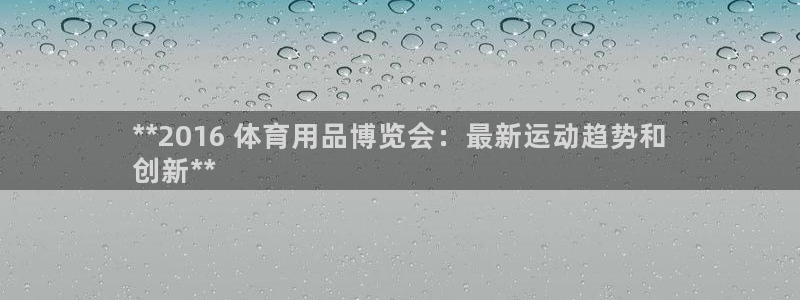 欧陆娱乐计划预测软件下载：**2016 体育用品博览
