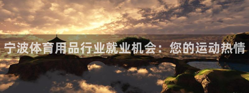 欧陆娱乐怎么样：宁波体育用品行业就业机会：您的运动热