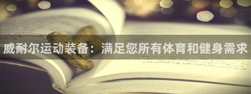 欧陆娱乐怎么注册会员号：威耐尔运动装备：满足您所有体