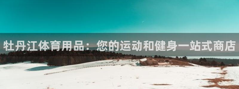 欧陆娱乐官网入口下载：牡丹江体育用品：您的运动和健身