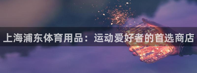 欧陆娱乐代理 贴吧怎么样：上海浦东体育用品：运动爱好